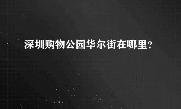 深圳购物公园华尔街在哪里?