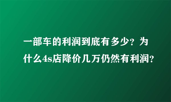 一部车的利润到底有多少?为什么4s店降价几万仍然有利润?