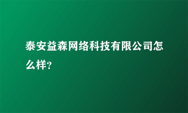 泰安益森网络科技有限公司怎么样？