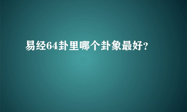 易经64卦里哪个卦象最好？