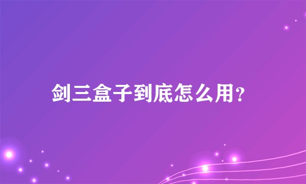 剑三盒子到底怎么用?