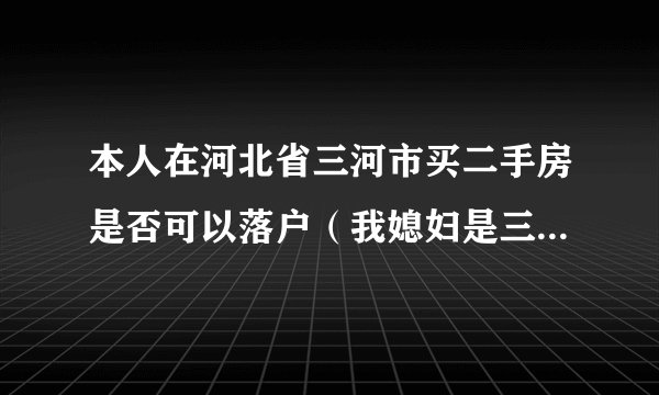 本人在河北省三河市买二手房是否可以落户（我媳妇是三河本地人但房产证不是我媳妇的名）