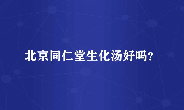 北京同仁堂生化汤好吗？