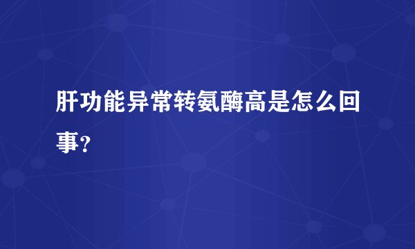 肝功能异常转氨酶高是怎么回事？