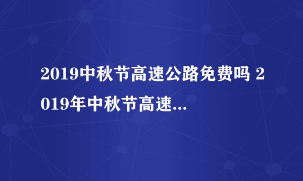 2019中秋节高速公路免费吗 2019年中秋节高速免费几天