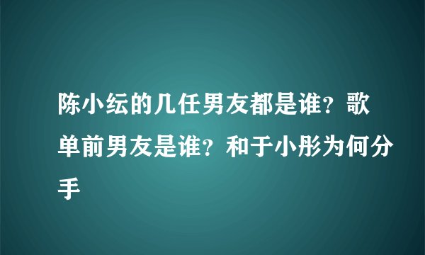 陈小纭的几任男友都是谁？歌单前男友是谁？和于小彤为何分手