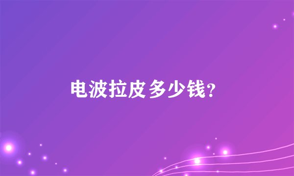 电波拉皮多少钱？