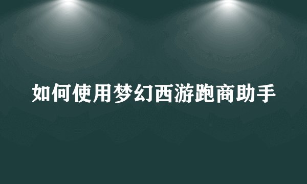 如何使用梦幻西游跑商助手