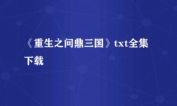 《重生之问鼎三国》txt全集下载