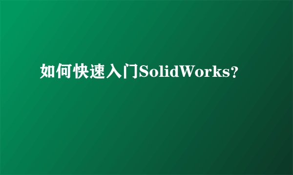 如何快速入门SolidWorks?
