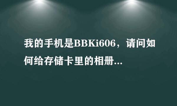 我的手机是BBKi606,请问如何给存储卡里的相册等文件夹加密?如果需要下软件,请告诉我下载地址。