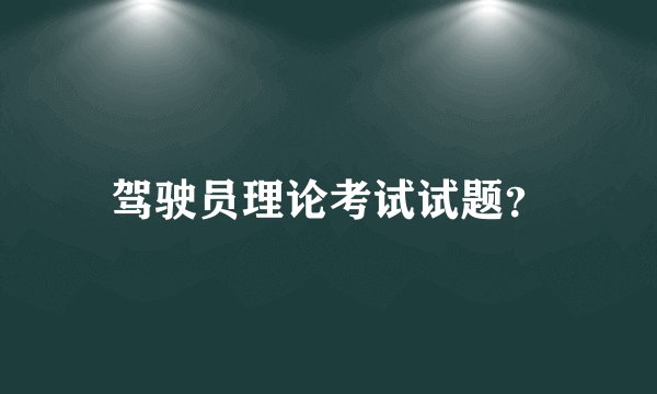 驾驶员理论考试试题？