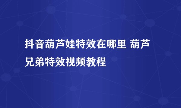 抖音葫芦娃特效在哪里 葫芦兄弟特效视频教程