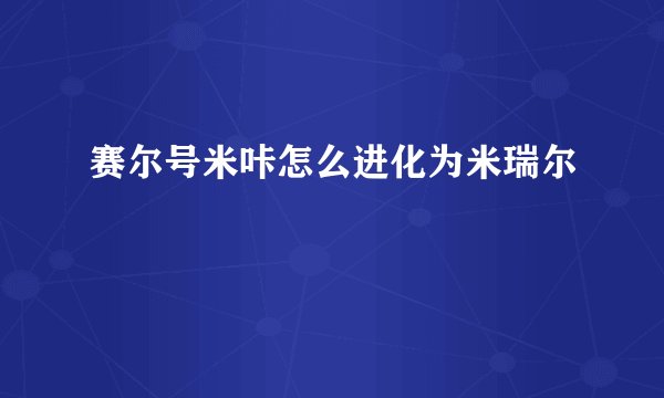 赛尔号米咔怎么进化为米瑞尔