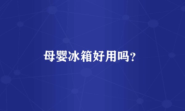 母婴冰箱好用吗？