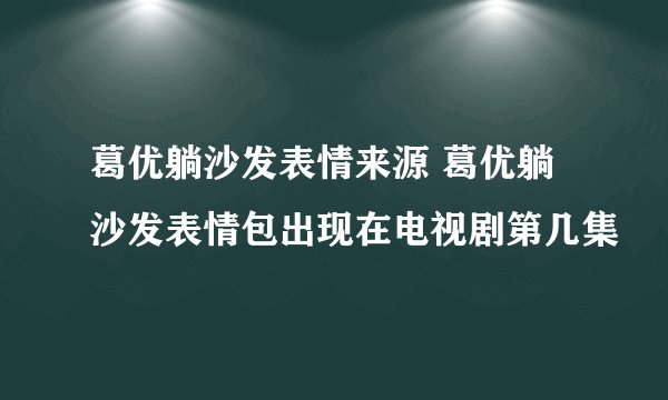 葛优躺沙发表情来源 葛优躺沙发表情包出现在电视剧第几集
