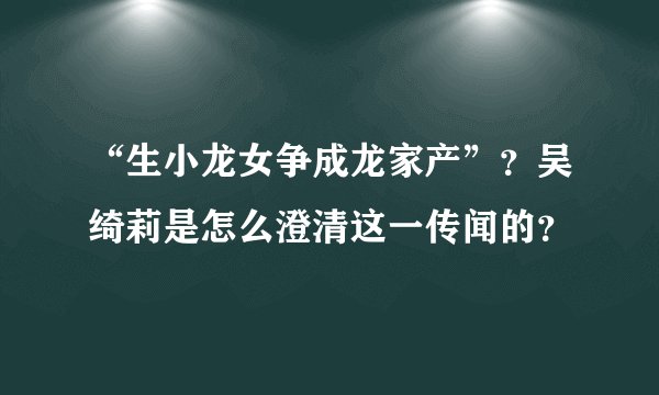“生小龙女争成龙家产”？吴绮莉是怎么澄清这一传闻的？