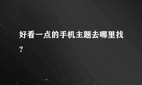 好看一点的手机主题去哪里找？
