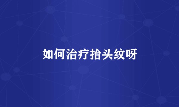 如何治疗抬头纹呀