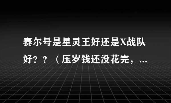 赛尔号是星灵王好还是X战队好？？（压岁钱还没花完，想买其中一个）