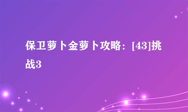 保卫萝卜金萝卜攻略：[43]挑战3