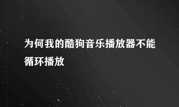 为何我的酷狗音乐播放器不能循环播放