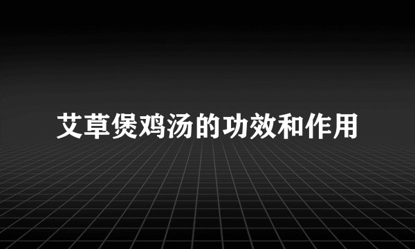 艾草煲鸡汤的功效和作用