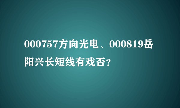 000757方向光电、000819岳阳兴长短线有戏否？