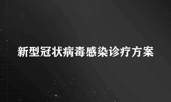 新型冠状病毒感染诊疗方案