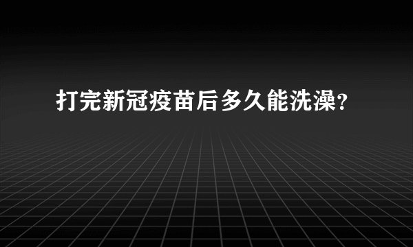 打完新冠疫苗后多久能洗澡？