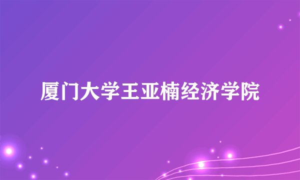 厦门大学王亚楠经济学院