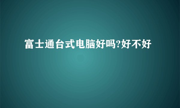 富士通台式电脑好吗?好不好
