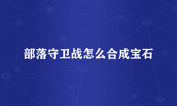 部落守卫战怎么合成宝石
