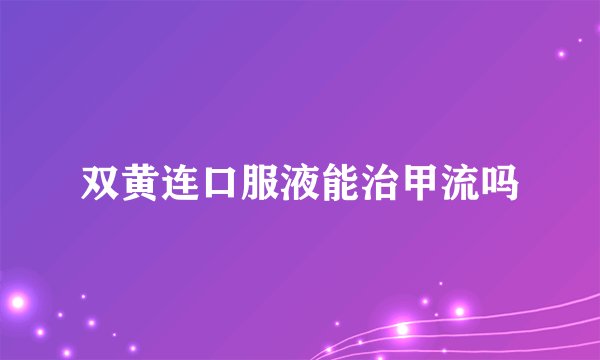 双黄连口服液能治甲流吗