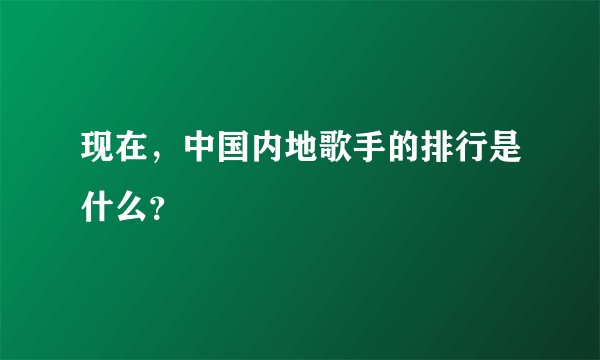 现在，中国内地歌手的排行是什么？
