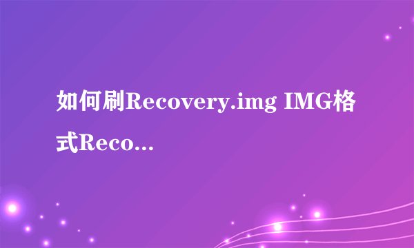 如何刷Recovery.img IMG格式Recovery刷入方法