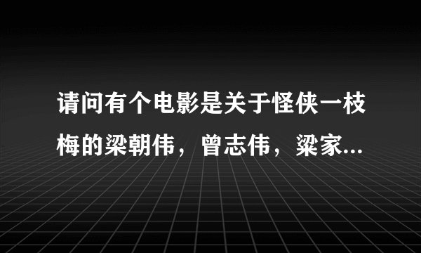 请问有个电影是关于怪侠一枝梅的梁朝伟，曾志伟，粱家辉主演的叫什么名字？