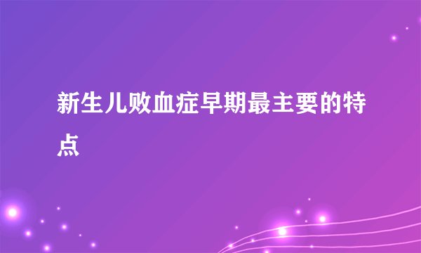 新生儿败血症早期最主要的特点
