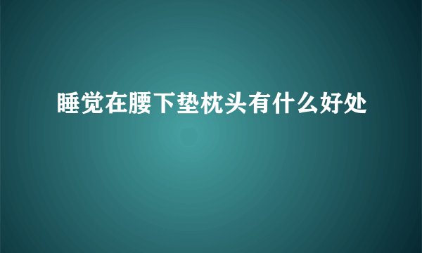 睡觉在腰下垫枕头有什么好处