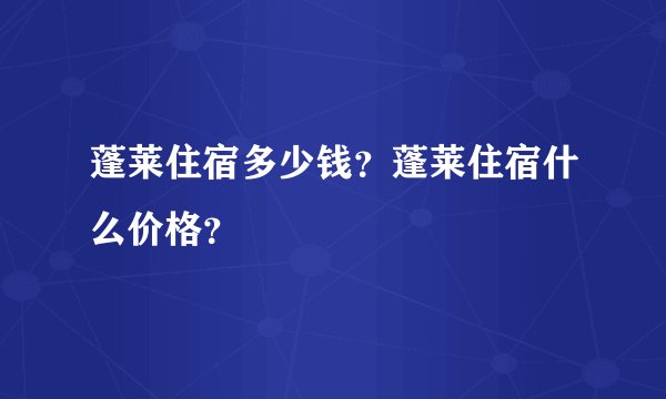 蓬莱住宿多少钱？蓬莱住宿什么价格？