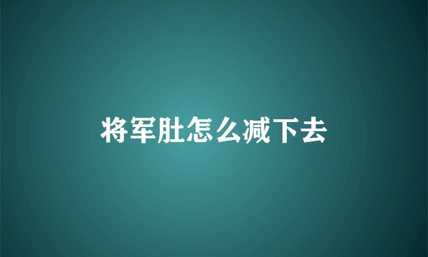 将军肚怎么减下去