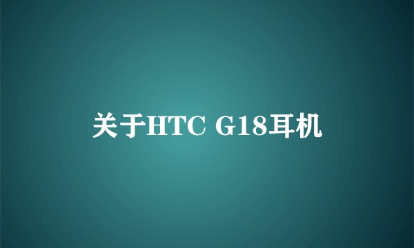关于HTC G18耳机