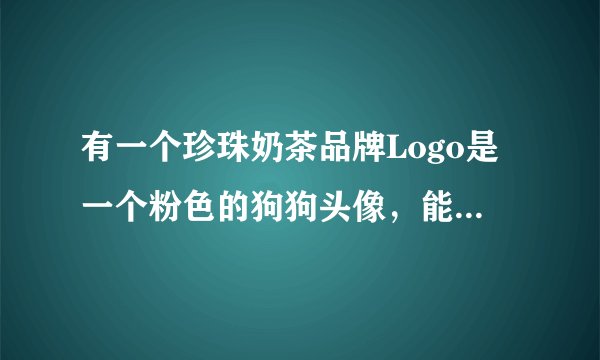 有一个珍珠奶茶品牌Logo是一个粉色的狗狗头像，能帮我查下叫什么名字吗？谢谢！我很急切的想知道！！