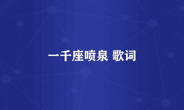 一千座喷泉 歌词