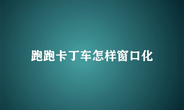 跑跑卡丁车怎样窗口化