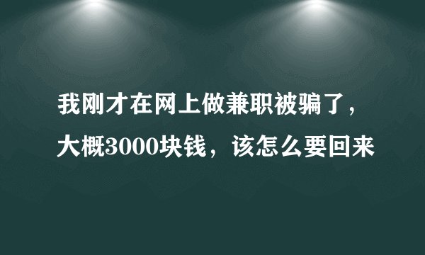 我刚才在网上做兼职被骗了，大概3000块钱，该怎么要回来