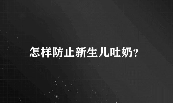怎样防止新生儿吐奶？