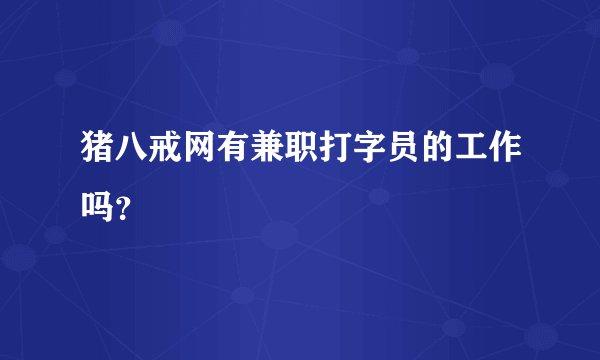 猪八戒网有兼职打字员的工作吗？