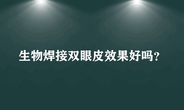 生物焊接双眼皮效果好吗？