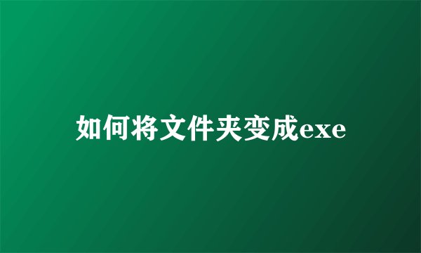 如何将文件夹变成exe